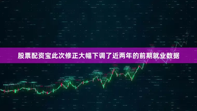 股票配资宝　　此次修正大幅下调了近两年的前期就业数据