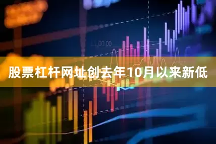 股票杠杆网址创去年10月以来新低