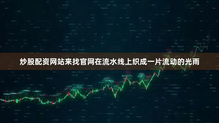 炒股配资网站来找官网在流水线上织成一片流动的光雨
