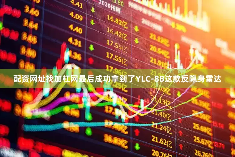 配资网址找加杠网最后成功拿到了YLC-8B这款反隐身雷达