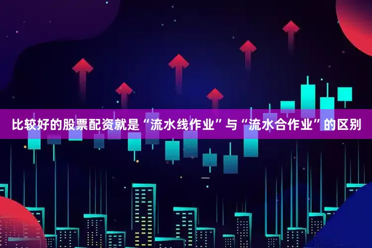 比较好的股票配资就是“流水线作业”与“流水合作业”的区别