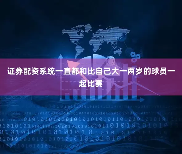 证券配资系统一直都和比自己大一两岁的球员一起比赛