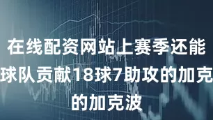 在线配资网站上赛季还能为球队贡献18球7助攻的加克波