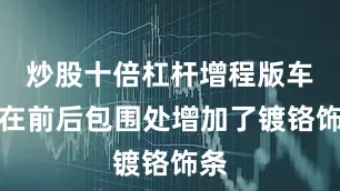 炒股十倍杠杆增程版车型在前后包围处增加了镀铬饰条