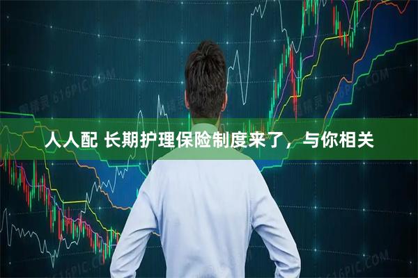 人人配 长期护理保险制度来了，与你相关