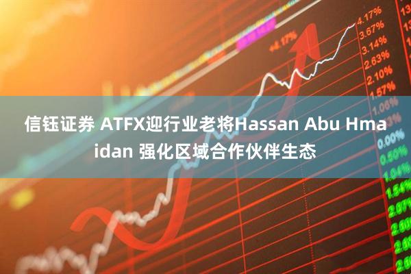 信钰证券 ATFX迎行业老将Hassan Abu Hmaidan 强化区域合作伙伴生态